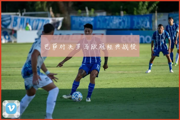 巴萨对决罗马欧冠经典战役