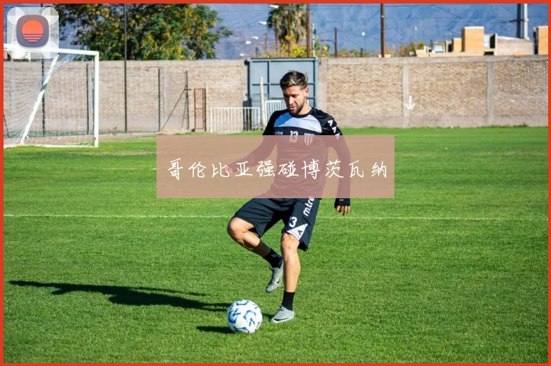 哥伦比亚强碰博茨瓦纳