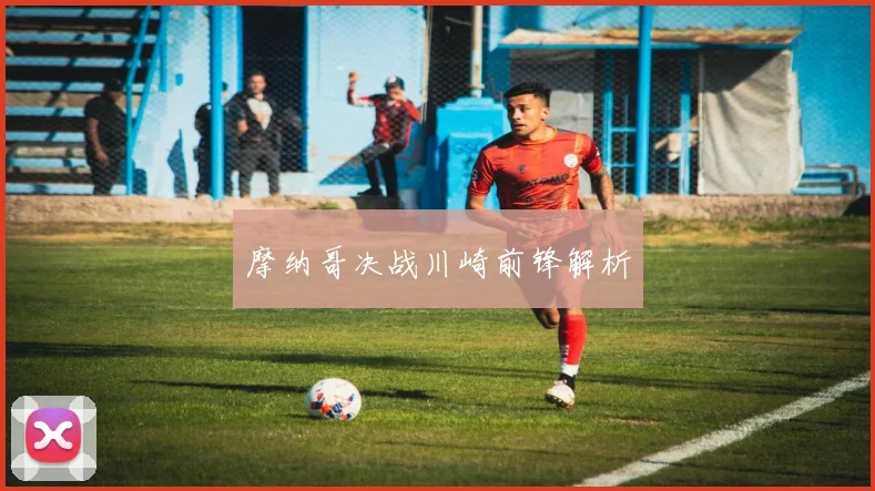 摩纳哥决战川崎前锋解析