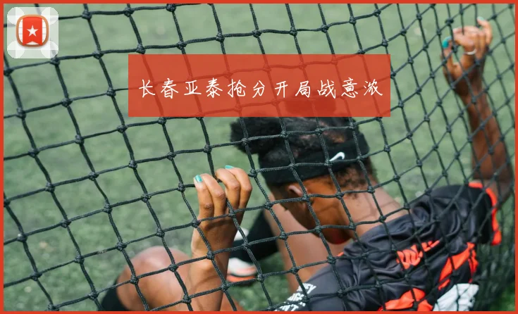 长春亚泰抢分开局战意浓
