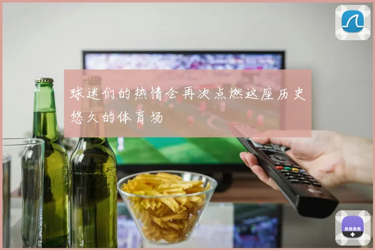 球迷们的热情会再次点燃这座历史悠久的体育场
