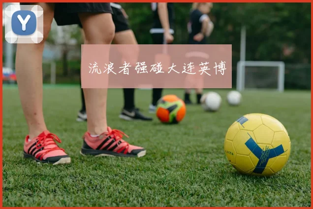 流浪者强碰大连英博