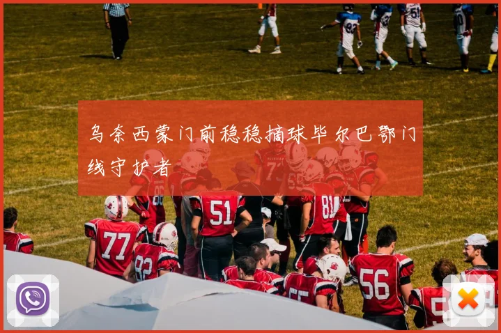 乌奈西蒙门前稳稳摘球毕尔巴鄂门线守护者