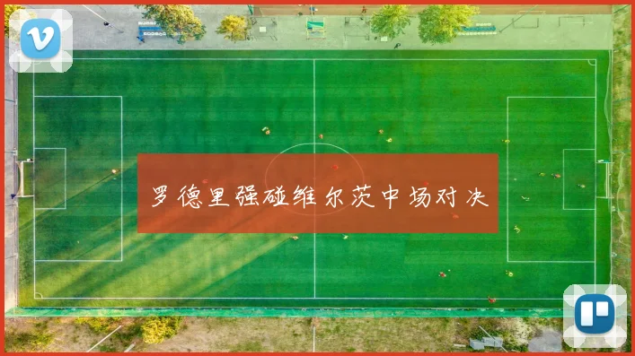 罗德里强碰维尔茨中场对决