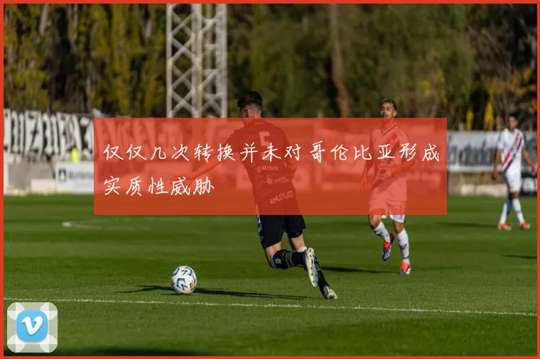 仅仅几次转换并未对哥伦比亚形成实质性威胁