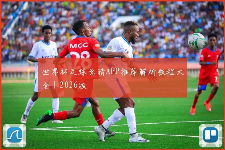世界杯足球竞猜APP推荐解析教程大全|2026版