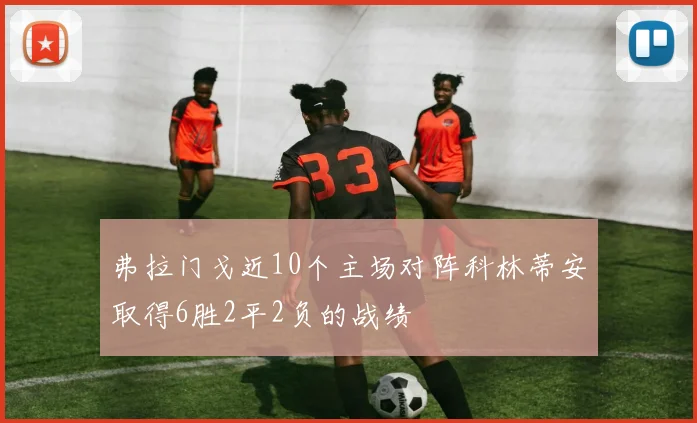 弗拉门戈近10个主场对阵科林蒂安取得6胜2平2负的战绩