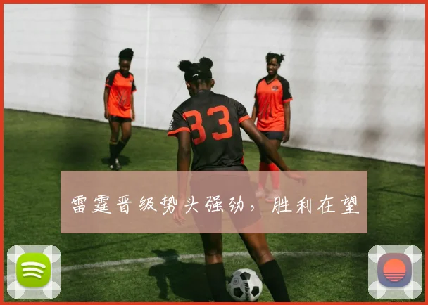 雷霆晋级势头强劲，胜利在望
